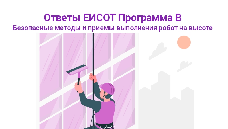 Ответы ЕИСОТ. Программа В. Безопасные методы и приемы выполнения работ на высоте